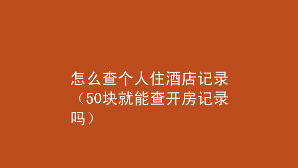 查酒店记录多久能查到 查酒店记录多久能查到信息