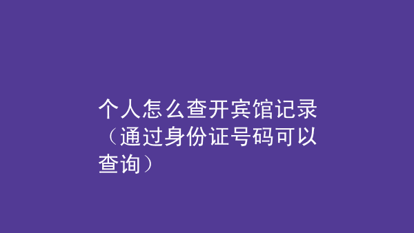 怎么查老公宾馆记录内容 怎么查老公宾馆记录内容呢