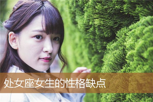 处女座女人性格的特点 处女座女生的性格特点,以及致命弱点