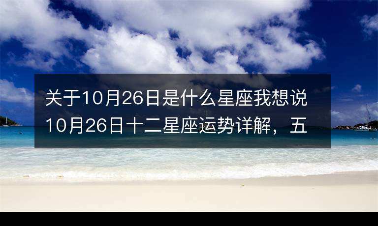 10月到12月是什么星座(10月12月是什么星座的)