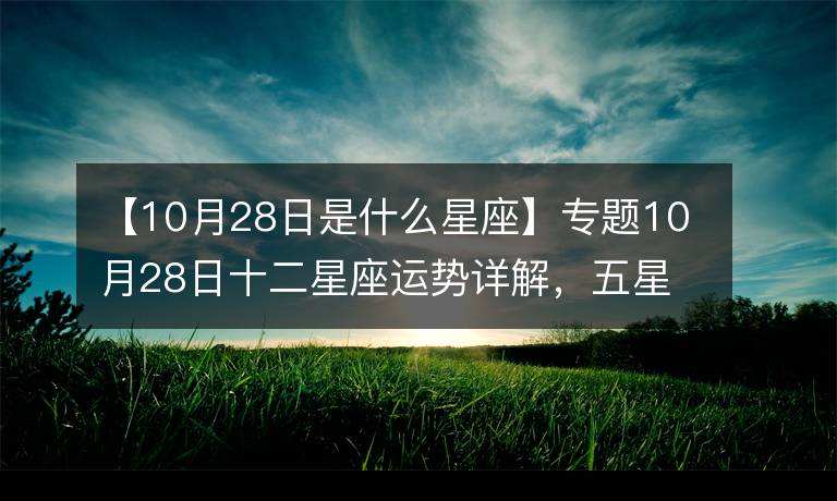 10月28是什么星座的(10月28日是什么星座?)