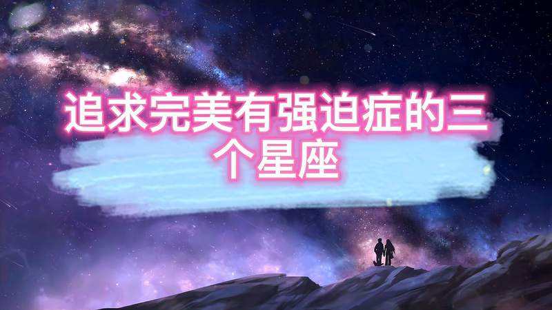 追求完美的是哪个星座(最追求完美的是什么星座)