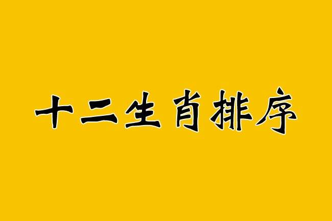 十二生肖的的顺序表(十二生肖顺序,十二生肖排序表)