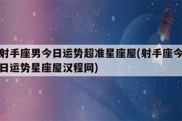 射手座星座屋今日运势(射手座今日运势星座运势查询)