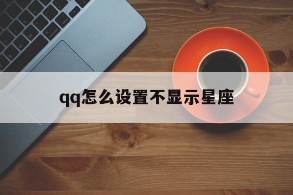 qq怎么设置不显示星座(怎么设置不显示星座年龄)