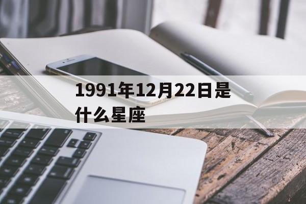 1991年12月22日是什么星座(农历1991年12月22日是什么星座)