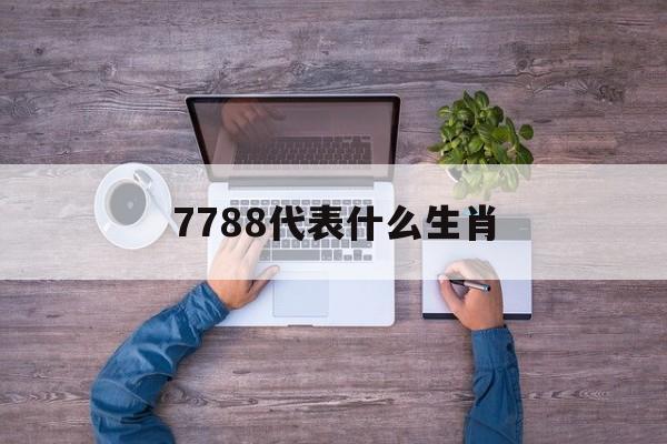 7788代表什么生肖(7788代表什么生肖呢)