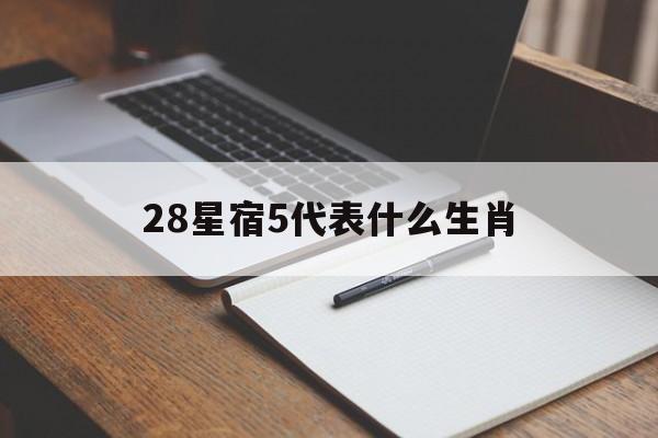 28星宿5代表什么生肖(28星宿对应12生肖吉凶)