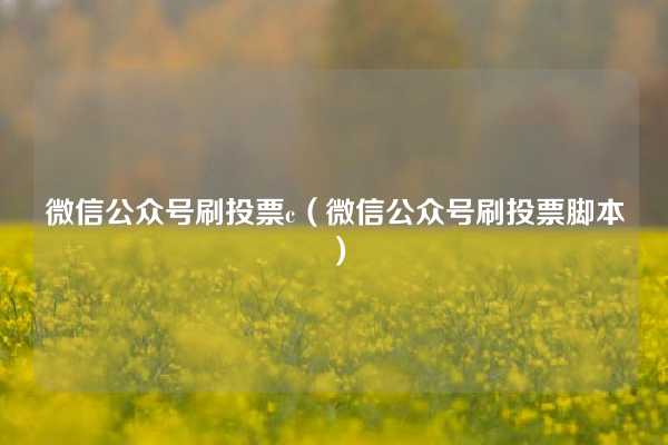 微信公众号刷投票c（微信公众号刷投票脚本）