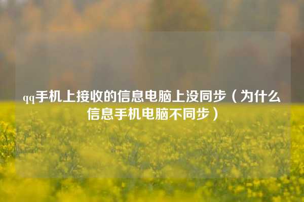 qq手机上接收的信息电脑上没同步（为什么信息手机电脑不同步）