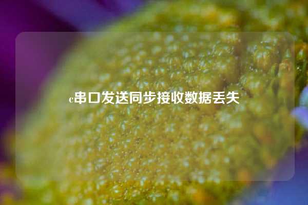 c串口发送同步接收数据丢失