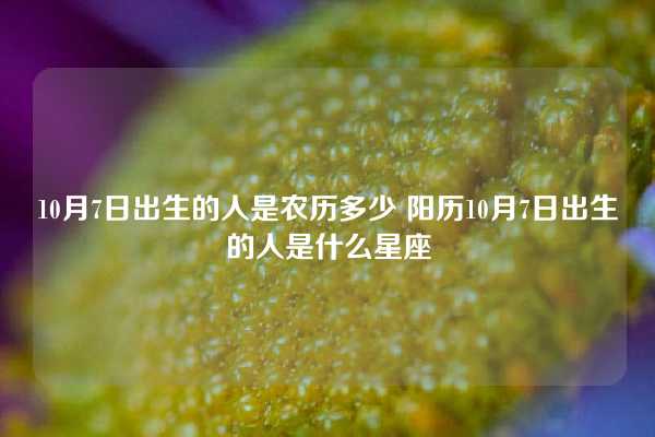 10月7日出生的人是农历多少 阳历10月7日出生的人是什么星座