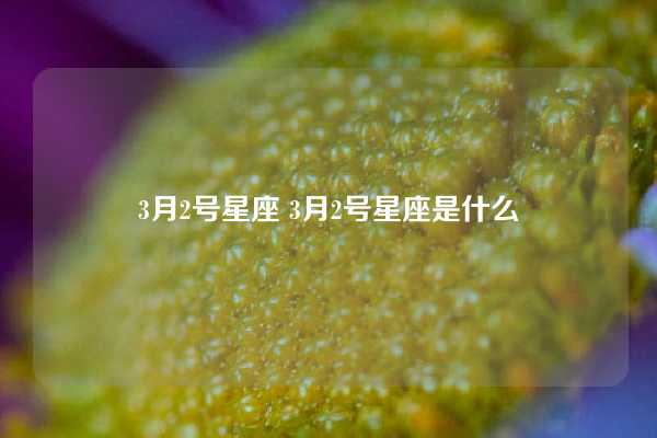 3月2号星座 3月2号星座是什么