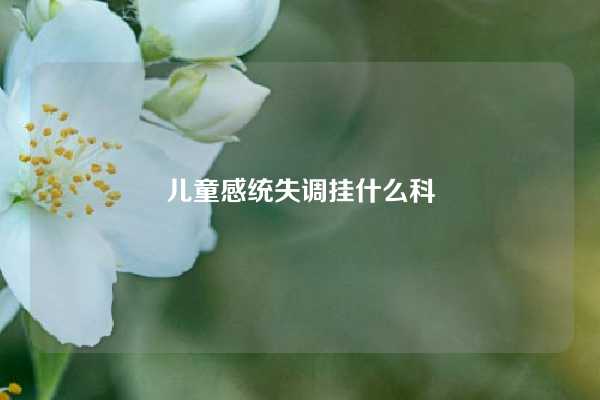 儿童感统失调挂什么科