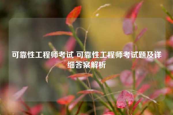 可靠性工程师考试 可靠性工程师考试题及详细答案解析