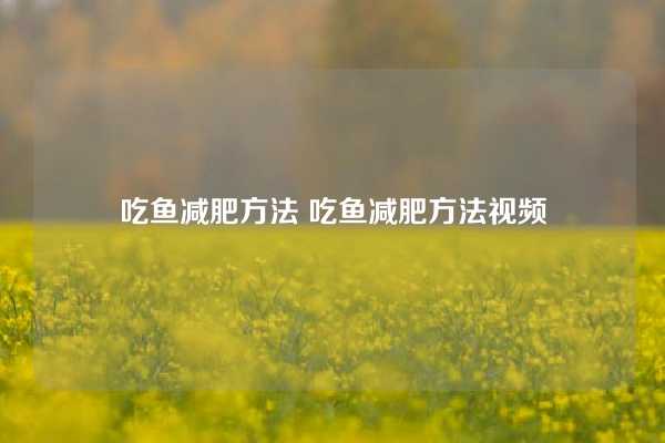 吃鱼减肥方法 吃鱼减肥方法视频