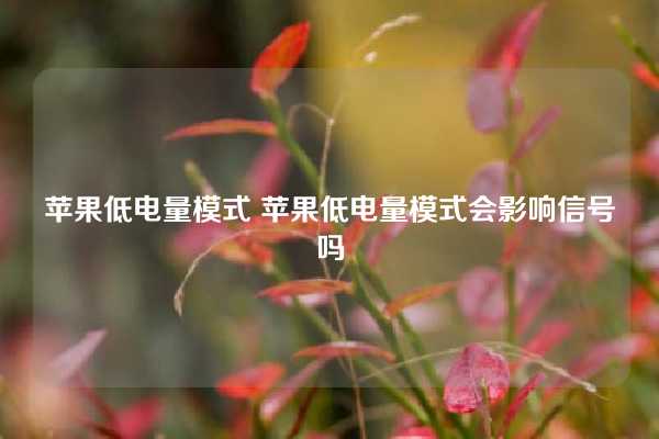 苹果低电量模式 苹果低电量模式会影响信号吗