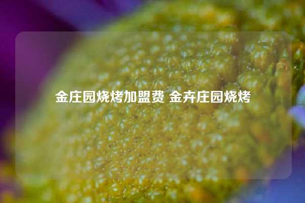 金庄园烧烤加盟费 金卉庄园烧烤