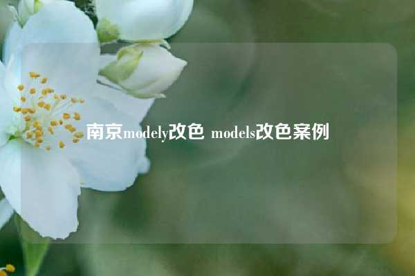 南京modely改色 models改色案例